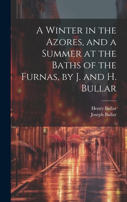 Kniha A Winter in the Azores, and a Summer at the Baths of the Furnas, by J. and H. Bullar Henry Bullar