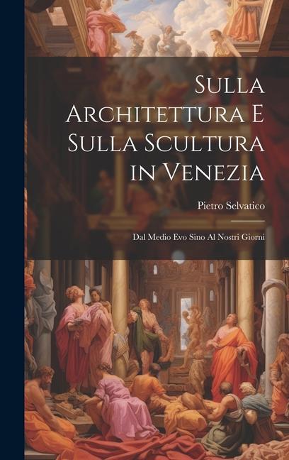 Buch Sulla Architettura E Sulla Scultura in Venezia: Dal Medio Evo Sino Al Nostri Giorni Pietro Selvatico
