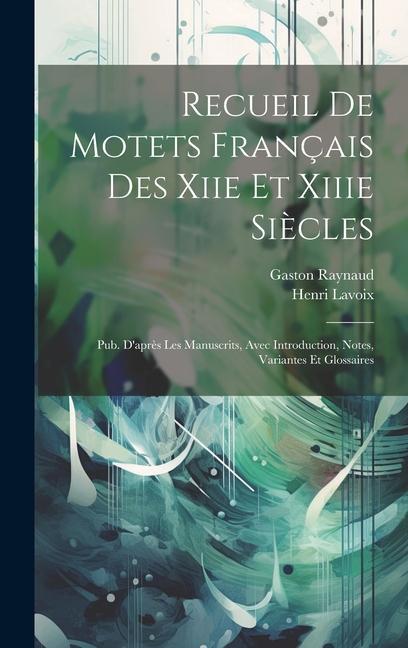 Kniha Recueil De Motets Français Des Xiie Et Xiiie Si?cles: Pub. D'apr?s Les Manuscrits, Avec Introduction, Notes, Variantes Et Glossaires Henri Lavoix