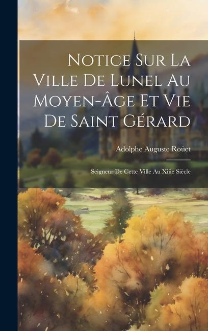 Kniha Notice Sur La Ville De Lunel Au Moyen-Âge Et Vie De Saint Gérard: Seigneur De Cette Ville Au Xiiie Si?cle 