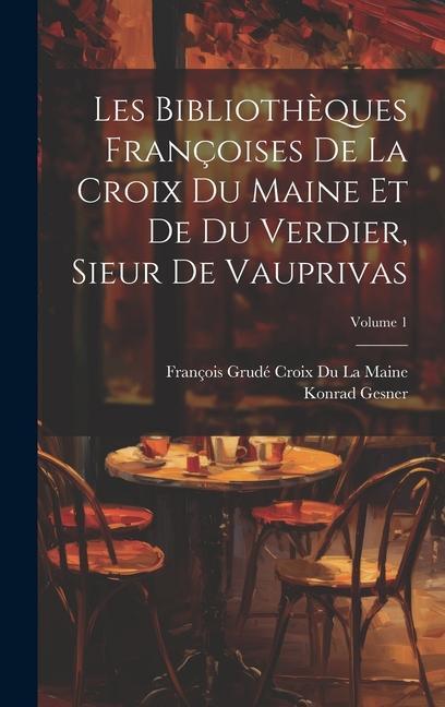 Kniha Les Biblioth?ques Françoises De La Croix Du Maine Et De Du Verdier, Sieur De Vauprivas; Volume 1 François Grudé Croix Du La Maine