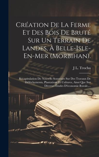 Книга Création De La Ferme Et Des Bois De Bruté Sur Un Terrain De Landes, ? Belle-Isle-En-Mer (Morbihan).: Récapitulation De Notes Et Souvenirs Sur Des Trav 