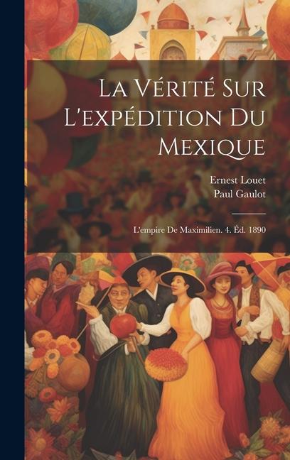 Buch La Vérité Sur L'expédition Du Mexique: L'empire De Maximilien. 4. Éd. 1890 Ernest Louet