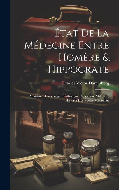 Книга État De La Médecine Entre Hom?re & Hippocrate: Anatomie, Physiologie, Pathologie, Médecine Militaire, Historie Des Écoles Médicales 