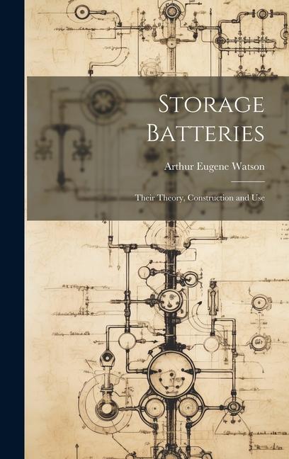 Buch Storage Batteries: Their Theory, Construction and Use Arthur Eugene Watson