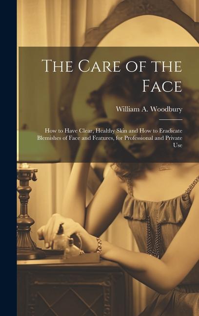 Carte The Care of the Face: How to Have Clear, Healthy Skin and How to Eradicate Blemishes of Face and Features, for Professional and Private Use 