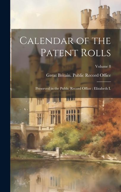 Buch Calendar of the Patent Rolls: Preserved in the Public Record Office: Elizabeth I.; Volume 8 Great Britain. Public Record Office