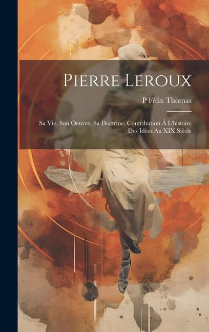 Könyv Pierre Leroux: Sa Vie, Son Oeuvre, Sa Doctrine. Contribution ? L'histoire Des Idées Au XIX Si?cle 