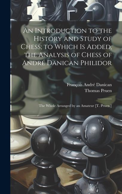 Knjiga An Introduction to the History and Study of Chess; to Which Is Added, the Analysis of Chess of André Danican Philidor: The Whole Arranged by an Amateu Thomas Pruen