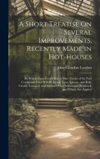 A Short Treatise On Several Improvements, Recently Made in Hot-Houses: By Which From Four-Fifths to Nine-Tenths of the Fuel Commonly Used Will Be Save
