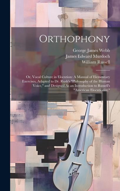 Kniha Orthophony: Or, Vocal Culture in Elocution: A Manual of Elementary Exercises, Adapted to Dr. Rush's "Philosophy of the Human Voice James Edward Murdoch