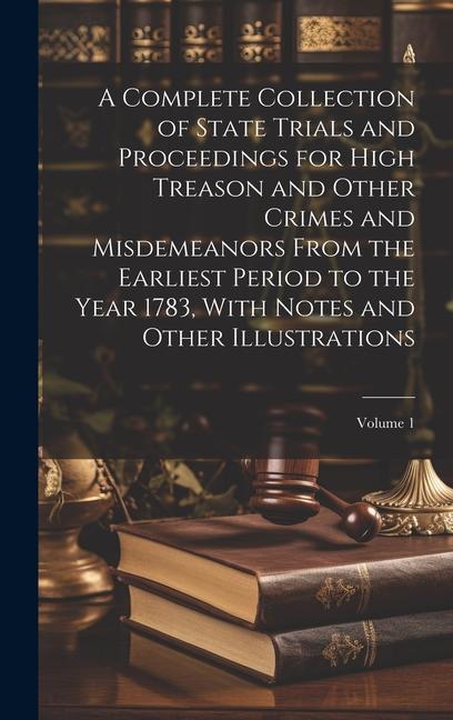 Book A Complete Collection of State Trials and Proceedings for High Treason and Other Crimes and Misdemeanors From the Earliest Period to the Year 1783, Wi 