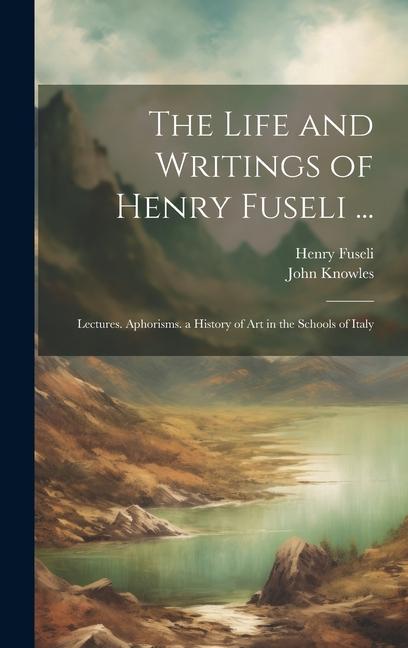 Kniha The Life and Writings of Henry Fuseli ...: Lectures. Aphorisms. a History of Art in the Schools of Italy John Knowles