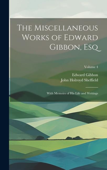 Könyv The Miscellaneous Works of Edward Gibbon, Esq: With Memoirs of His Life and Writings; Volume 4 John Holroyd Sheffield