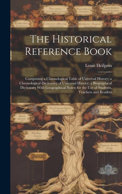 Kniha The Historical Reference Book: Comprising a Chronological Table of Universal History; a Chronological Dictionary of Universal History; a Biographical Louis Heilprin