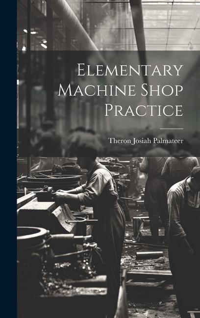 Knjiga Elementary Machine Shop Practice Theron Josiah Palmateer