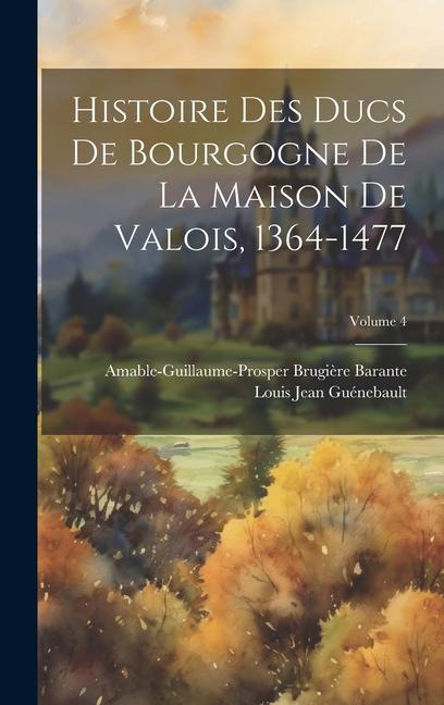 Carte Histoire Des Ducs De Bourgogne De La Maison De Valois, 1364-1477; Volume 4 Louis Jean Guénebault