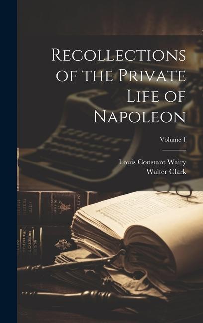 Book Recollections of the Private Life of Napoleon; Volume 1 Walter Clark