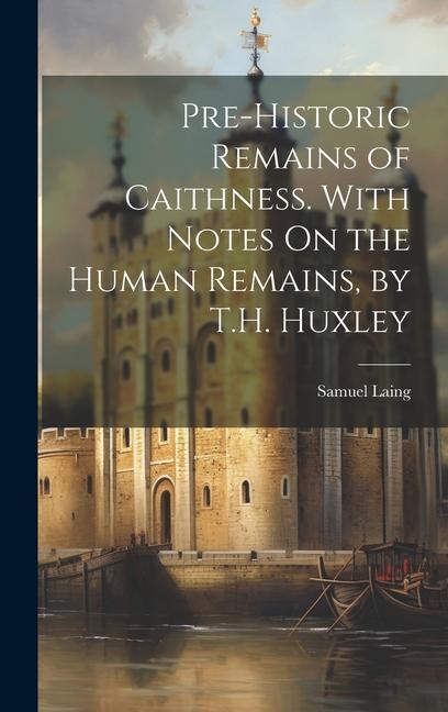 Kniha Pre-Historic Remains of Caithness. With Notes On the Human Remains, by T.H. Huxley Samuel Laing