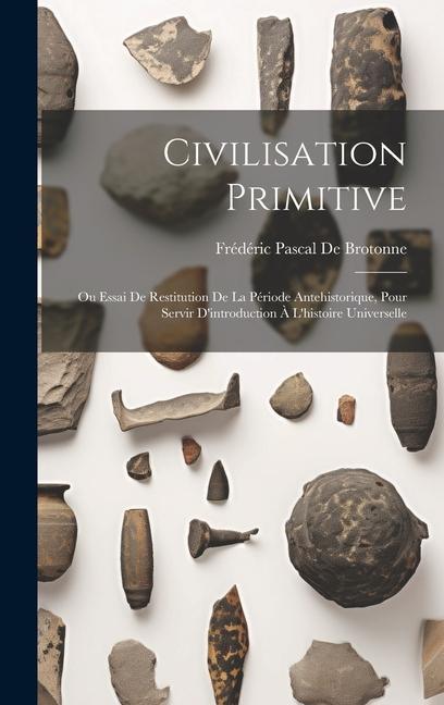 Книга Civilisation Primitive: Ou Essai De Restitution De La Période Antehistorique, Pour Servir D'introduction ? L'histoire Universelle 