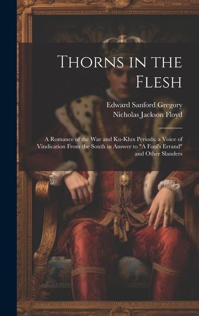 Книга Thorns in the Flesh: A Romance of the War and Ku-Klux Periods. a Voice of Vindication From the South in Answer to "A Fool's Errand" and Oth Edward Sanford Gregory