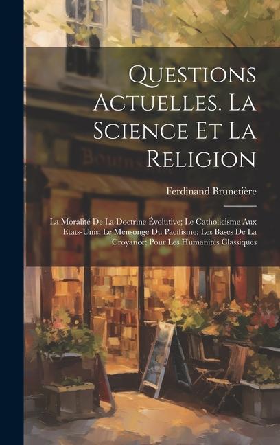 Buch Questions Actuelles. La Science Et La Religion; La Moralité De La Doctrine Évolutive; Le Catholicisme Aux Etats-Unis; Le Mensonge Du Pacifisme; Les Ba Ferdinand Brunetière