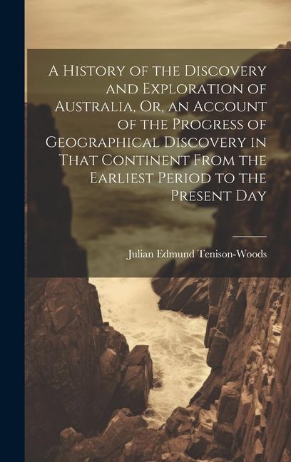 Carte A History of the Discovery and Exploration of Australia, Or, an Account of the Progress of Geographical Discovery in That Continent From the Earliest 