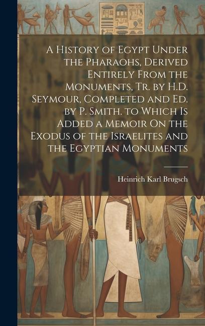 Buch A History of Egypt Under the Pharaohs, Derived Entirely From the Monuments, Tr. by H.D. Seymour, Completed and Ed. by P. Smith. to Which Is Added a Me Heinrich Karl Brugsch