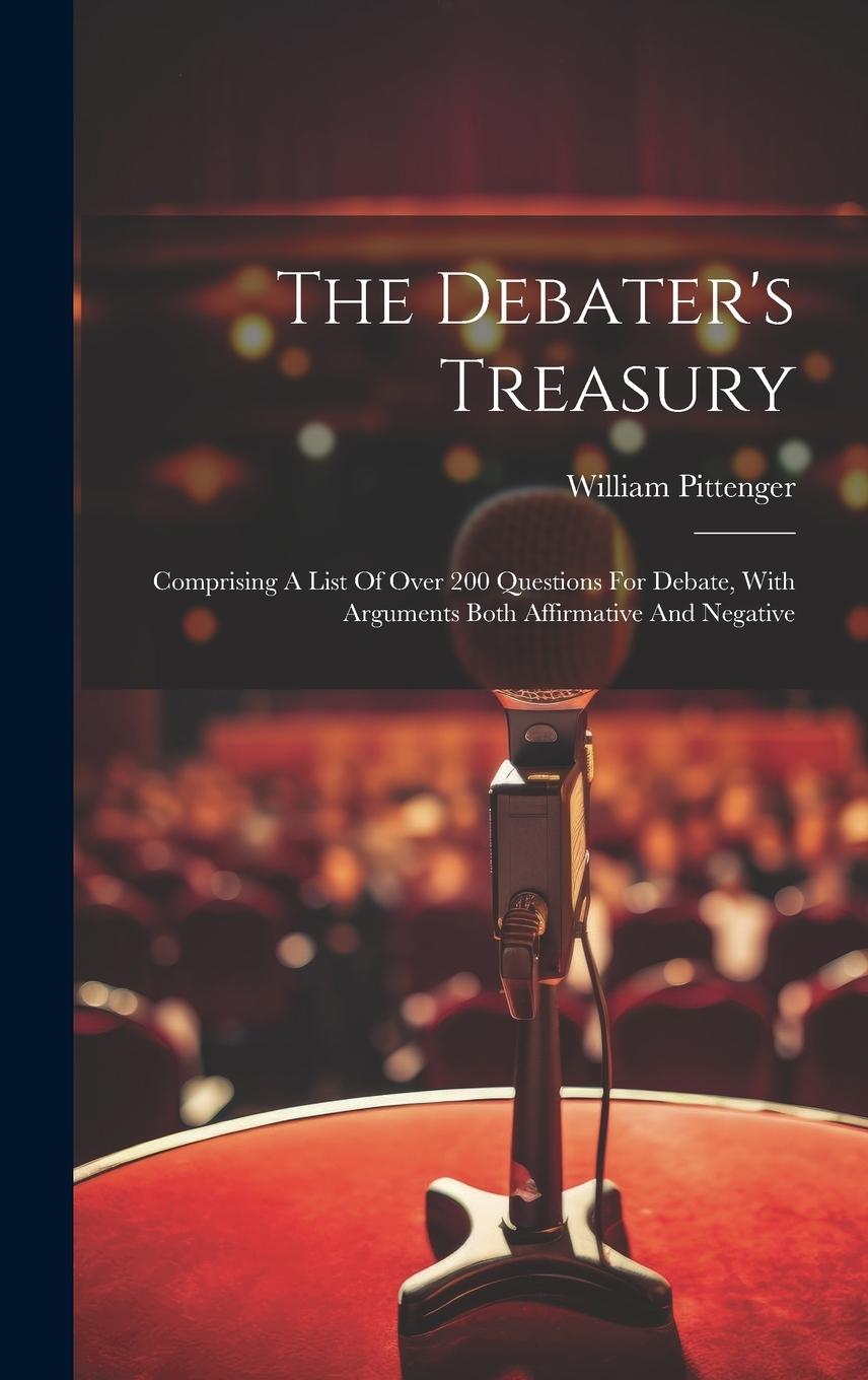 Buch The Debater's Treasury: Comprising A List Of Over 200 Questions For Debate, With Arguments Both Affirmative And Negative William Pittenger