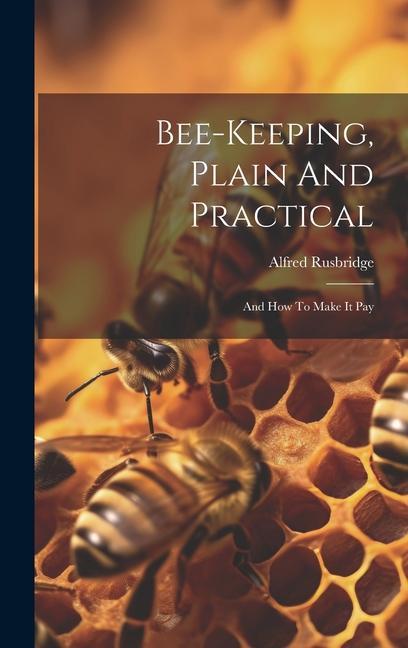 Книга Bee-keeping, Plain And Practical: And How To Make It Pay 