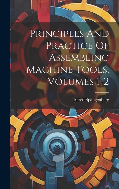 Buch Principles And Practice Of Assembling Machine Tools, Volumes 1-2 Alfred Spangenberg