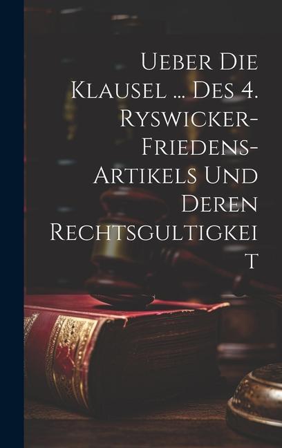 Buch Ueber Die Klausel ... Des 4. Ryswicker-friedens-artikels Und Deren Rechtsgultigkeit Anonymous