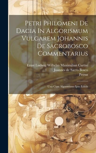 Buch Petri Philomeni De Dacia In Algorismum Vulgarem Johannis De Sacrobosco Commentarius: Una Cum Algormismo Ipso Edidit Joannes de Sacro Bosco
