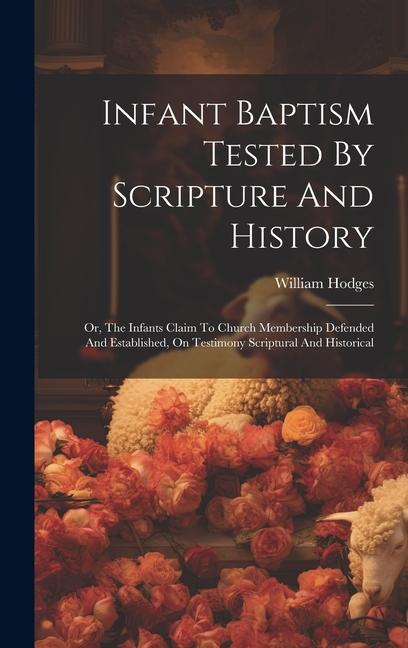 Buch Infant Baptism Tested By Scripture And History: Or, The Infants Claim To Church Membership Defended And Established, On Testimony Scriptural And Histo William Hodges