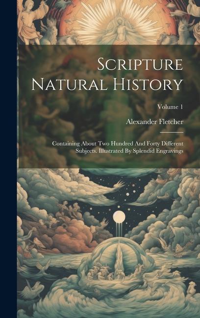 Buch Scripture Natural History: Containing About Two Hundred And Forty Different Subjects. Illustrated By Splendid Engravings; Volume 1 Alexander Fletcher
