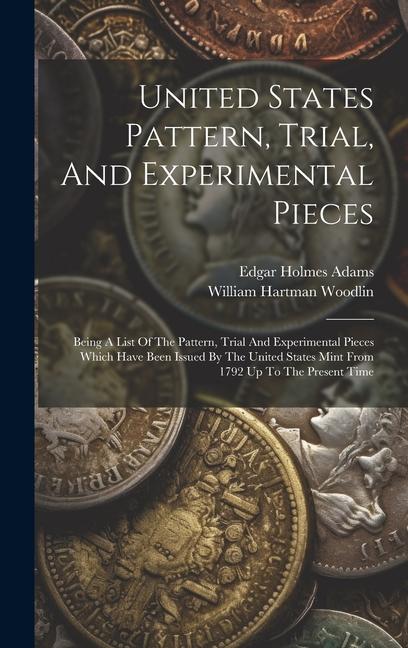 Buch United States Pattern, Trial, And Experimental Pieces: Being A List Of The Pattern, Trial And Experimental Pieces Which Have Been Issued By The United William Hartman Woodlin