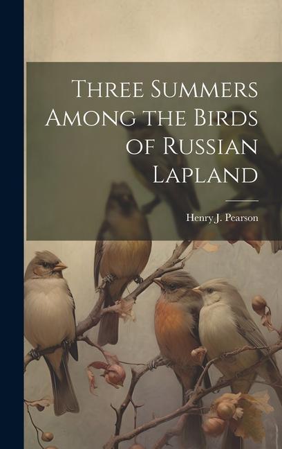 Knjiga Three Summers Among the Birds of Russian Lapland Henry J. Pearson