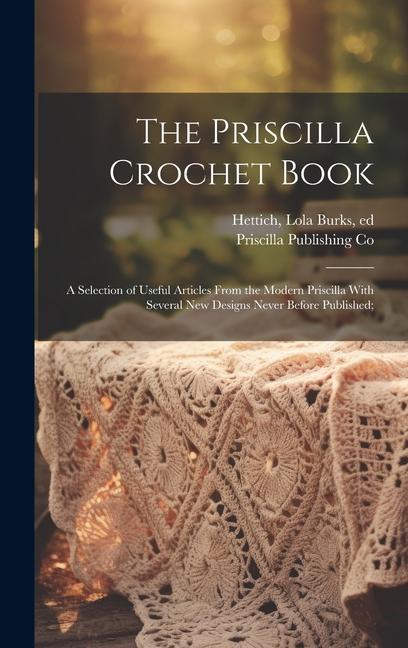 Carte The Priscilla Crochet Book; a Selection of Useful Articles From the Modern Priscilla With Several New Designs Never Before Published; Priscilla Publishing Co
