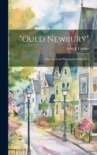 Knjiga "Ould Newbury" [electronic Resource]: Historical and Biographical Sketches John J. (John James) 1834-1... Currier