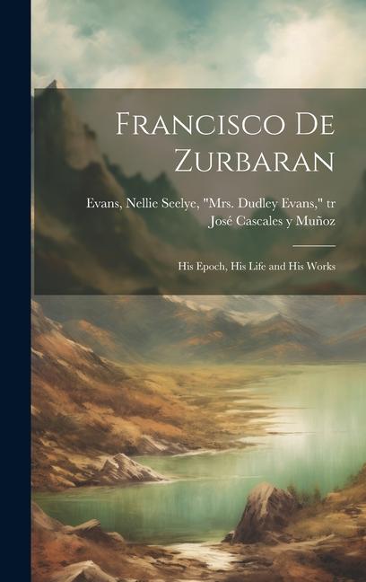 Kniha Francisco de Zurbaran; his epoch, his life and his works Nellie Seelye Mrs Dudley Ev Evans