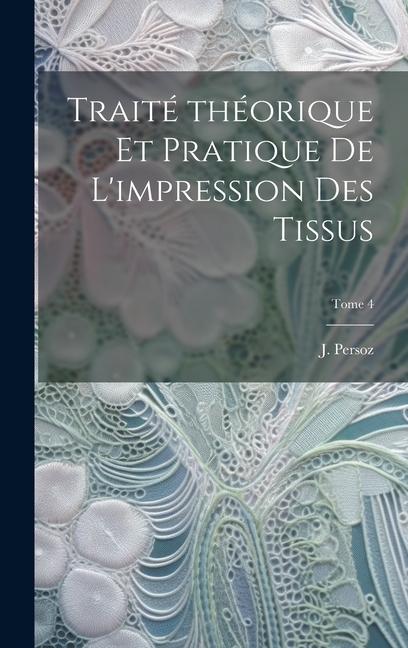 Buch Traité théorique et pratique de l'impression des tissus; Tome 4 J. (Jean) 1805-1868 Persoz