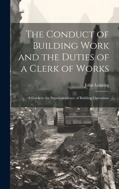 Könyv The Conduct of Building Work and the Duties of a Clerk of Works: A Guide to the Superintendence of Building Operations 