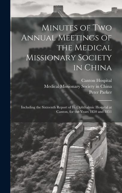 Kniha Minutes of Two Annual Meetings of the Medical Missionary Society in China; Including the Sixteenth Report of Its Ophthalmic Hospital at Canton, for th Peter Parker