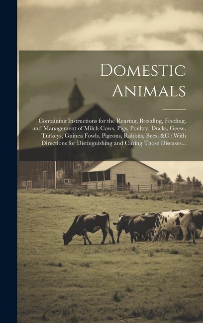 Kniha Domestic Animals: Containing Instructions for the Rearing, Breeding, Feeding, and Management of Milch Cows, Pigs, Poultry, Ducks, Geese, 