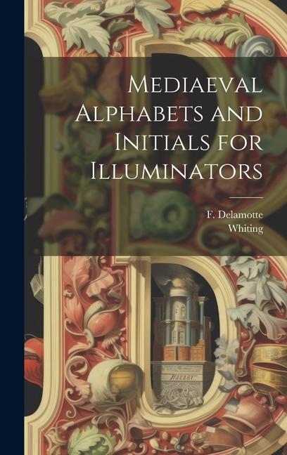 Knjiga Mediaeval Alphabets and Initials for Illuminators Whiting (Firm) (Printer)
