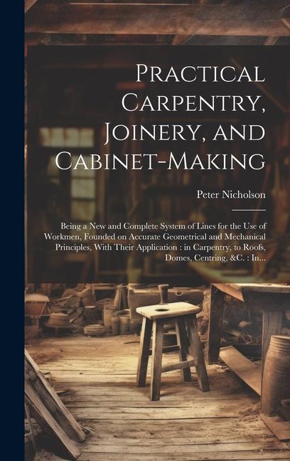 Książka Practical Carpentry, Joinery, and Cabinet-making: Being a New and Complete System of Lines for the Use of Workmen, Founded on Accurate Geometrical and 