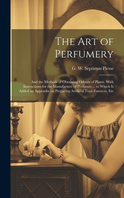 Книга The Art of Perfumery: and the Methods of Obtaining Odours of Plants. With Instructions for the Manufacture of Perfumes ... to Which is Added 