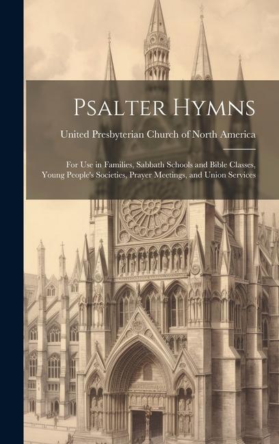 Buch Psalter Hymns: for Use in Families, Sabbath Schools and Bible Classes, Young People's Societies, Prayer Meetings, and Union Services United Presbyterian Church of North A...
