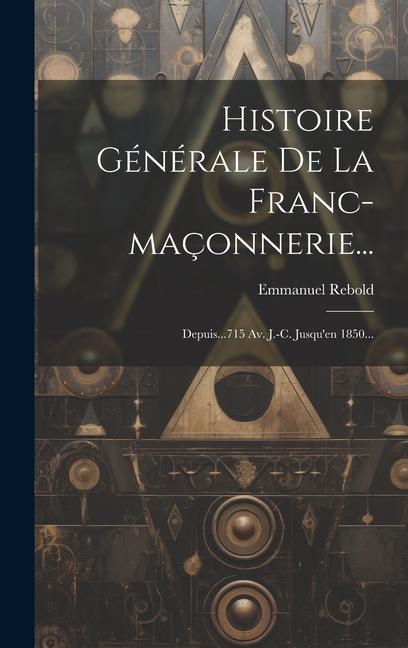 Buch Histoire Générale De La Franc-maçonnerie...: Depuis...715 Av. J.-c. Jusqu'en 1850... Emmanuel Rebold