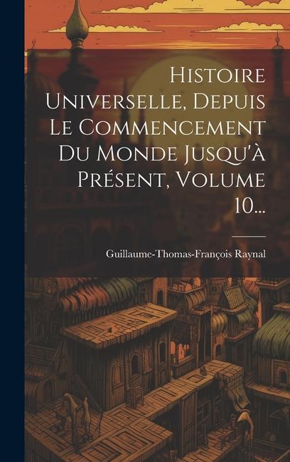 Buch Histoire Universelle, Depuis Le Commencement Du Monde Jusqu'? Présent, Volume 10... Guillaume-Thomas-François Raynal